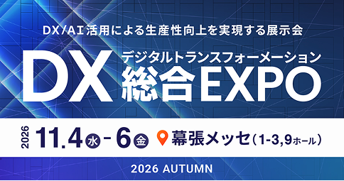 DX/AI活用による生産性向上を実現する展示会　DX総合EXPO　2026 11.4（水）-6（金）　幕張メッセ（1-3, 9ホール）　2026 AUTUMN