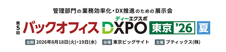 管理部門の業務効率化・DX推進のための展示会　第5回バックオフィスDXPO東京'26夏　会期 2026年8月18日（火）・19日（水）　会場 東京ビッグサイト　主催 ブティックス（株）